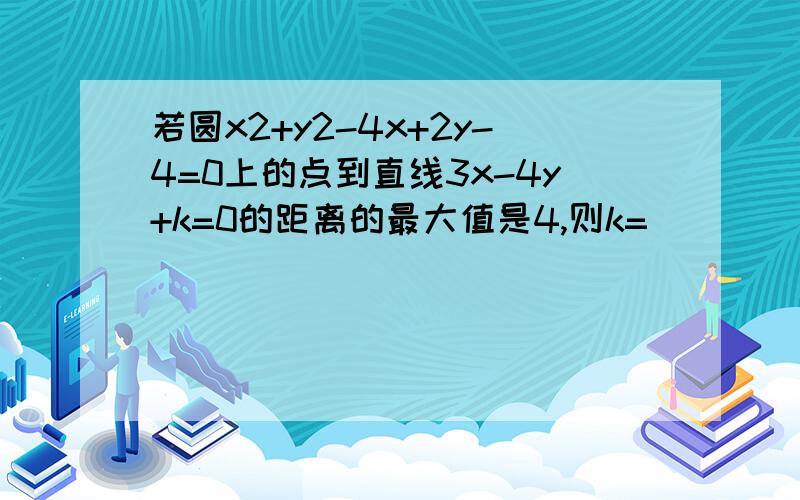 若圆x2+y2-4x+2y-4=0上的点到直线3x-4y+k=0的距离的最大值是4,则k=