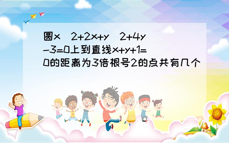 圆x^2+2x+y^2+4y-3=0上到直线x+y+1=0的距离为3倍根号2的点共有几个