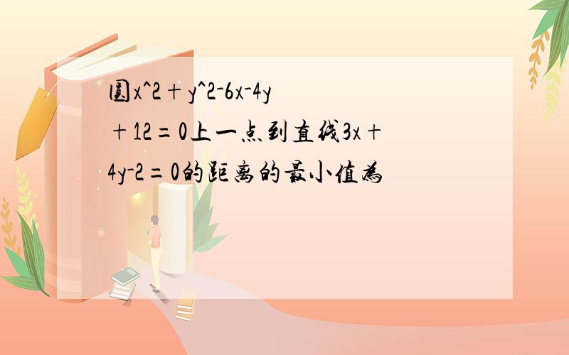 圆x^2+y^2-6x-4y+12=0上一点到直线3x+4y-2=0的距离的最小值为