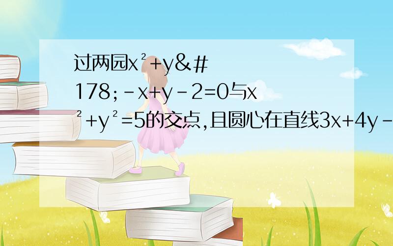 过两园x²+y²-x+y-2=0与x²+y²=5的交点,且圆心在直线3x+4y-1=0上的圆的方程过两园x²+y²-x+y-2=0与x²+y²=5的交点,且圆心在直线3x+4y-1=0上的圆 为什么：x2-x1=2√(R^2-b^2)=6