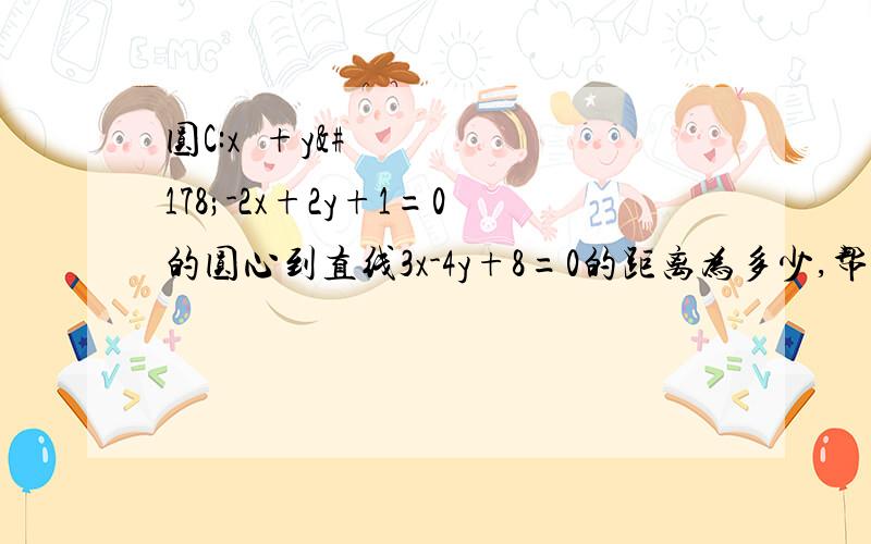 圆C:x²+y²-2x+2y+1=0的圆心到直线3x-4y+8=0的距离为多少,帮下忙.