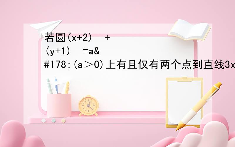 若圆(x+2)²+(y+1)²=a²(a＞0)上有且仅有两个点到直线3x+4y=0的距离为1.则a的取值范围为多少