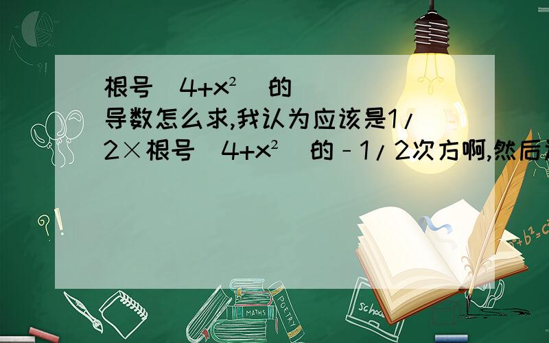 根号（4+x²）的导数怎么求,我认为应该是1/2×根号（4+x²）的﹣1/2次方啊,然后还能化简吗?