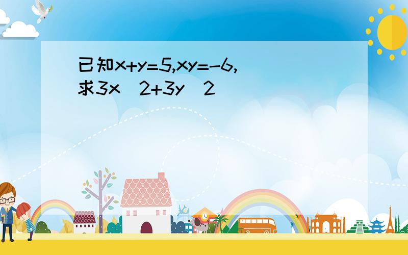 已知x+y=5,xy=-6,求3x^2+3y^2