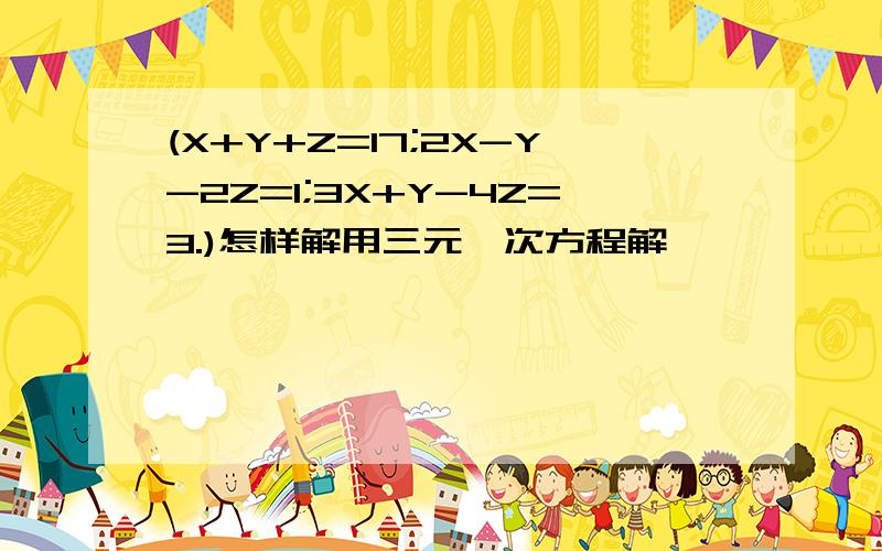 (X+Y+Z=17;2X-Y-2Z=1;3X+Y-4Z=3.)怎样解用三元一次方程解