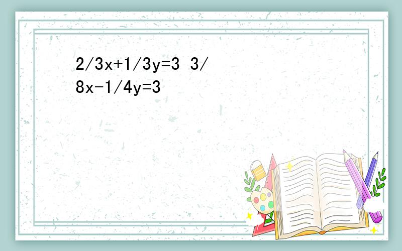 2/3x+1/3y=3 3/8x-1/4y=3