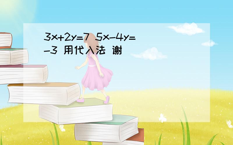 3x+2y=7 5x-4y=-3 用代入法 谢