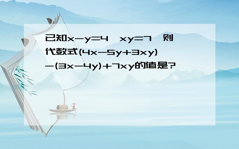 已知x-y=4,xy=7,则代数式(4x-5y+3xy)-(3x-4y)+7xy的值是?