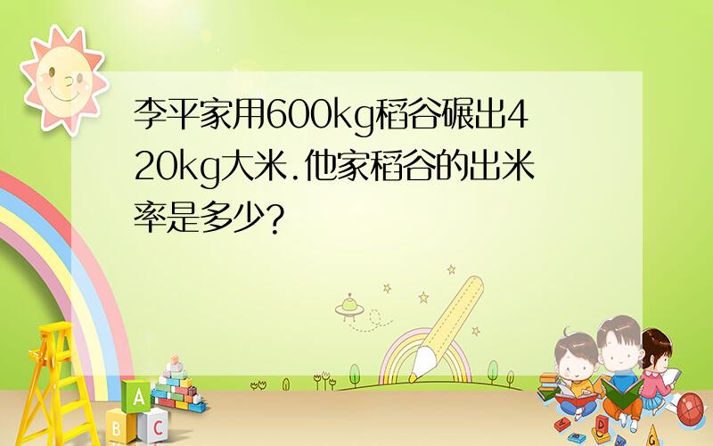 李平家用600kg稻谷碾出420kg大米.他家稻谷的出米率是多少?