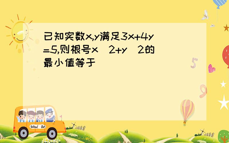 已知实数x,y满足3x+4y=5,则根号x^2+y^2的最小值等于