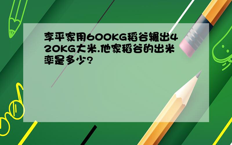 李平家用600KG稻谷辗出420KG大米.他家稻谷的出米率是多少?