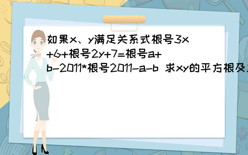 如果x、y满足关系式根号3x+6+根号2y+7=根号a+b-2011*根号2011-a-b 求xy的平方根及立方根