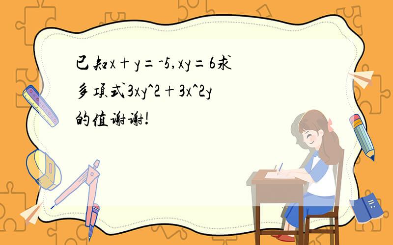 已知x+y=-5,xy=6求多项式3xy^2+3x^2y的值谢谢!