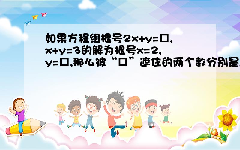 如果方程组根号2x+y=□,x+y=3的解为根号x=2,y=□,那么被“□”遮住的两个数分别是A、3,1B、5,1C、2,3D、2,4