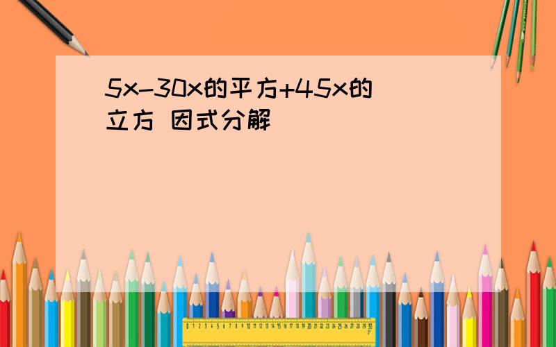 5x-30x的平方+45x的立方 因式分解