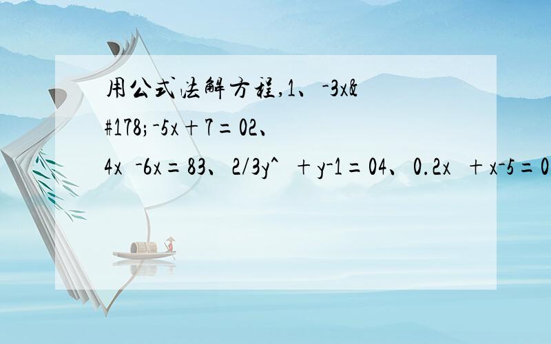 用公式法解方程,1、-3x²-5x+7=02、4x²-6x=83、2/3y^²+y-1=04、0.2x²+x-5=05、三分之二乘以x-x=16、x²-5|x|+36=7|x|7、x²-px-4=0