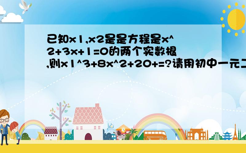 已知x1,x2是是方程是x^2+3x+1=0的两个实数根,则x1^3+8x^2+20+=?请用初中一元二次方程的知识式子错了改为x1^3+8x2^2+20+=？