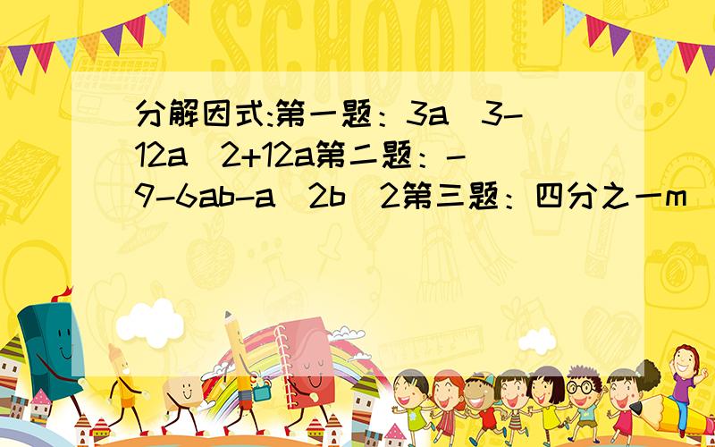 分解因式:第一题：3a^3-12a^2+12a第二题：-9-6ab-a^2b^2第三题：四分之一m^3n-四分之一m^2n^2+十六分之一mn^3第四题：a^4-2a+1第五题：(x-2y)^2-12(x-2y)+36第六题：(a+2b)^2+2(a+2b)(2a+b)+(2a+b)^2要写计算过程,直