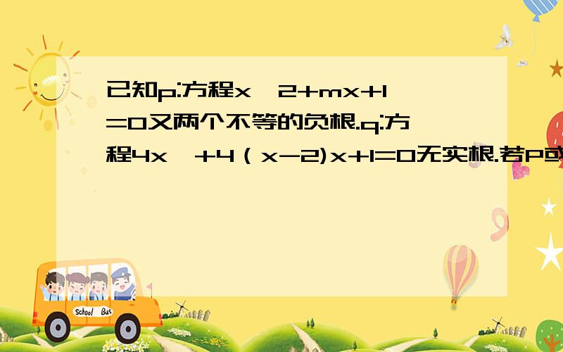 已知p:方程x^2+mx+1=0又两个不等的负根.q:方程4x^+4（x-2)x+1=0无实根.若P或q为真,求m的取值范围