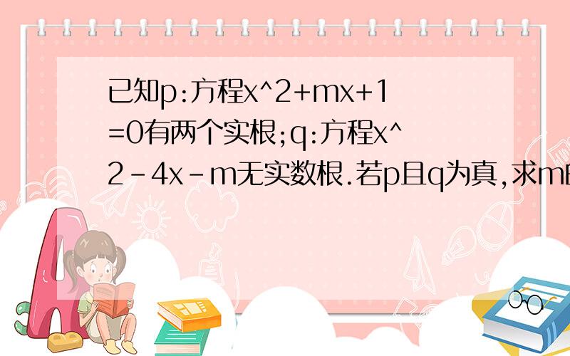 已知p:方程x^2+mx+1=0有两个实根;q:方程x^2-4x-m无实数根.若p且q为真,求m的取值范围