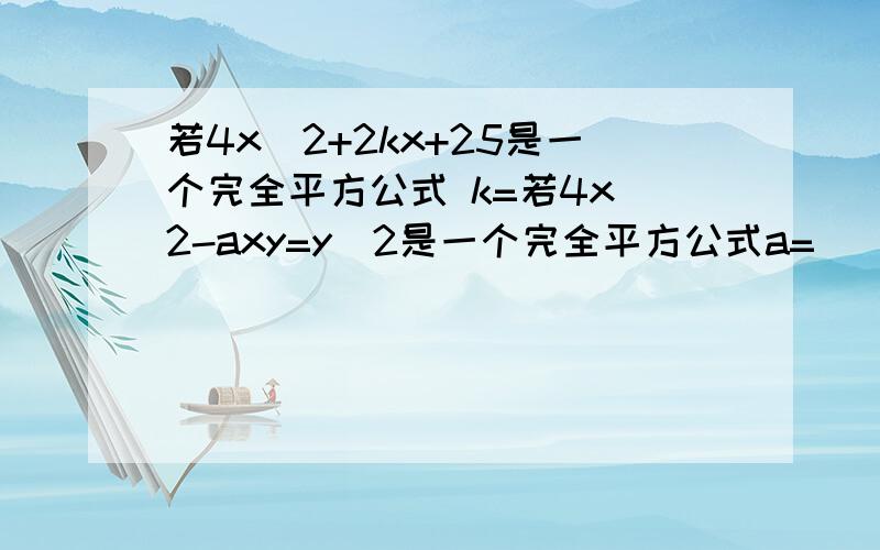 若4x^2+2kx+25是一个完全平方公式 k=若4x^2-axy=y^2是一个完全平方公式a=