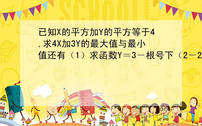 已知X的平方加Y的平方等于4,求4X加3Y的最大值与最小值还有（1）求函数Y＝3－根号下（2－2X＋X的平方）的值域（2）已知函数Y＝AX＋B／X的平方＋1（X属于R）的值域为〔－1,4〕,求常数A,B的值