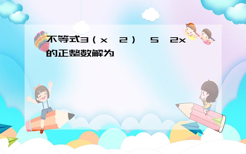 不等式3（x一2）≤5一2x的正整数解为