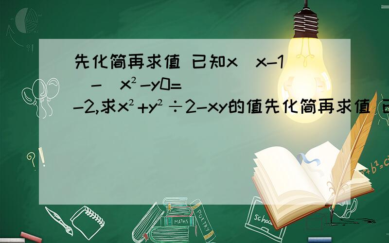 先化简再求值 已知x(x-1)-(x²-y0=-2,求x²+y²÷2-xy的值先化简再求值 已知x(x-1)-(x²-y0=-2,求x²+y²÷2-xy的值