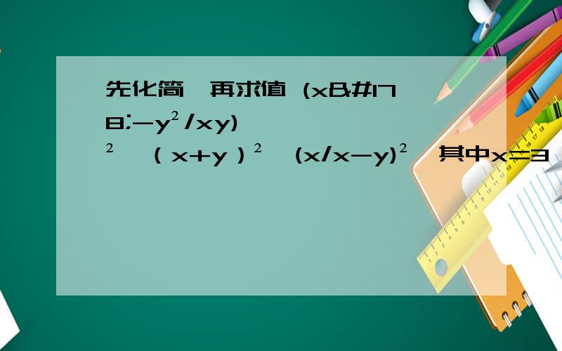 先化简,再求值 (x²-y²/xy)²÷（x+y）²*(x/x-y)²,其中x=3,y=2