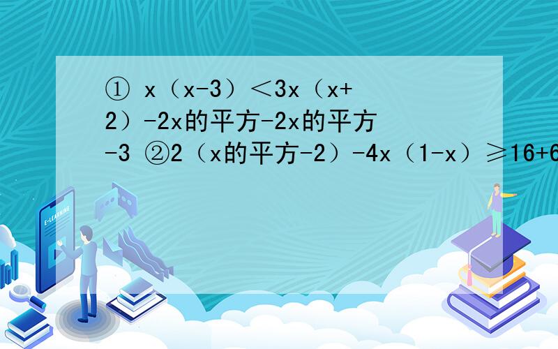 ① x（x-3）＜3x（x+2）-2x的平方-2x的平方-3 ②2（x的平方-2）-4x（1-x）≥16+6x（x-1）