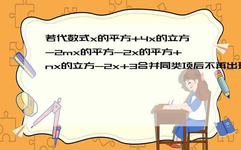 若代数式x的平方+4x的立方-2mx的平方-2x的平方+nx的立方-2x+3合并同类项后不再出现x的平方和x的立方的项求代数式4n的平方-5mn-7的值