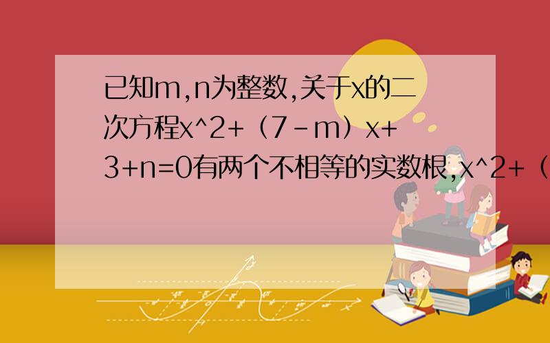 已知m,n为整数,关于x的二次方程x^2+（7-m）x+3+n=0有两个不相等的实数根,x^2+（4+m）x+n+6=0有两个相等的实数解,x^2-（m-4）x+n+1=0没有实数解,求m、n的值