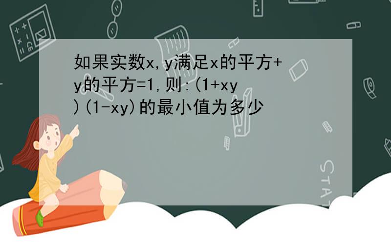 如果实数x,y满足x的平方+y的平方=1,则:(1+xy)(1-xy)的最小值为多少