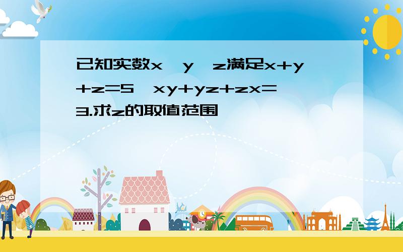 已知实数x,y,z满足x+y+z=5,xy+yz+zx=3.求z的取值范围