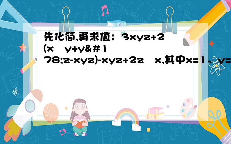 先化简,再求值：3xyz+2(x²y+y²z-xyz)-xyz+2z²x,其中x=1、y=-1、z=2;