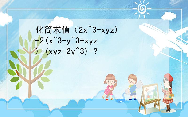 化简求值（2x^3-xyz)-2(x^3-y^3+xyz)+(xyz-2y^3)=?