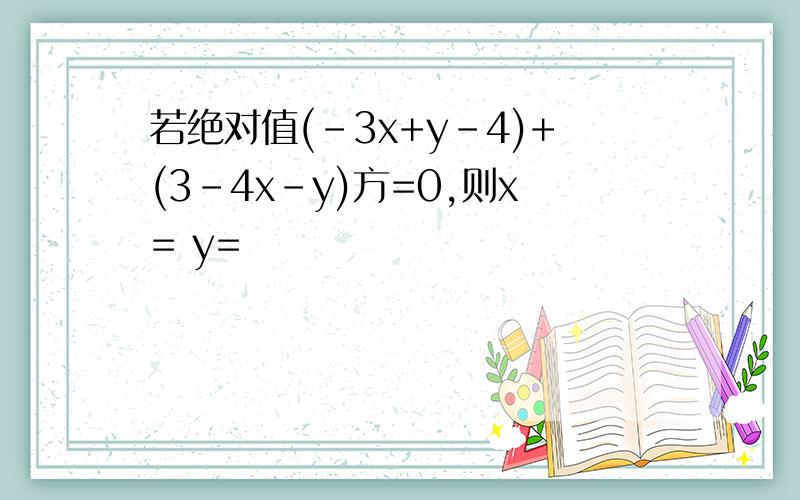 若绝对值(-3x+y-4)+(3-4x-y)方=0,则x= y=