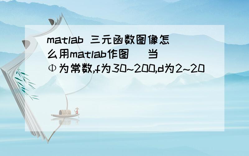 matlab 三元函数图像怎么用matlab作图   当Φ为常数,f为30~200,d为2~20