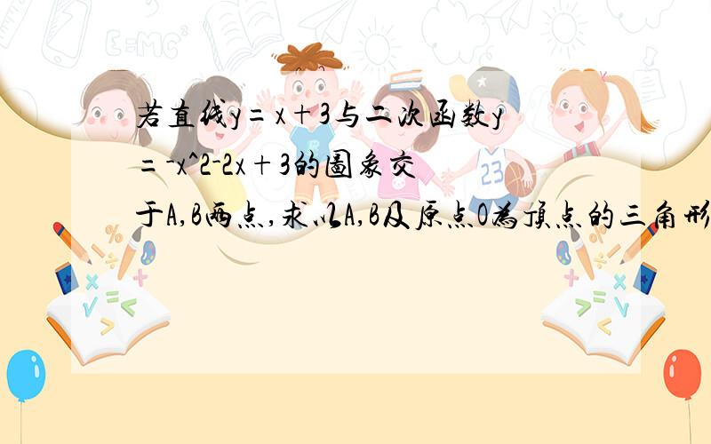 若直线y=x+3与二次函数y=-x^2-2x+3的图象交于A,B两点,求以A,B及原点O为顶点的三角形的面积?