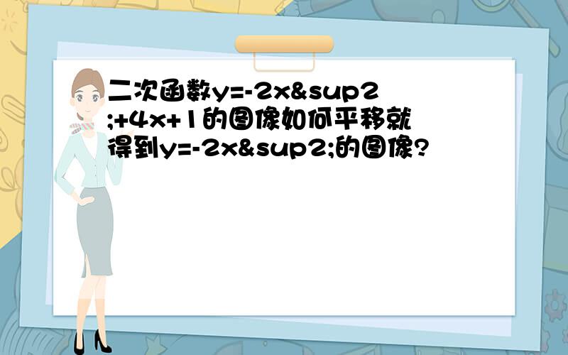 二次函数y=-2x²+4x+1的图像如何平移就得到y=-2x²的图像?