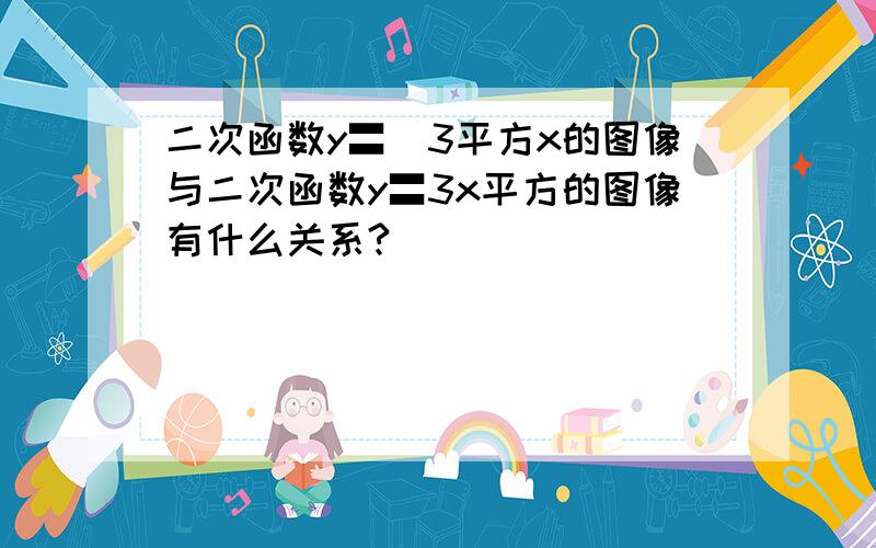 二次函数y〓_3平方x的图像与二次函数y〓3x平方的图像有什么关系?