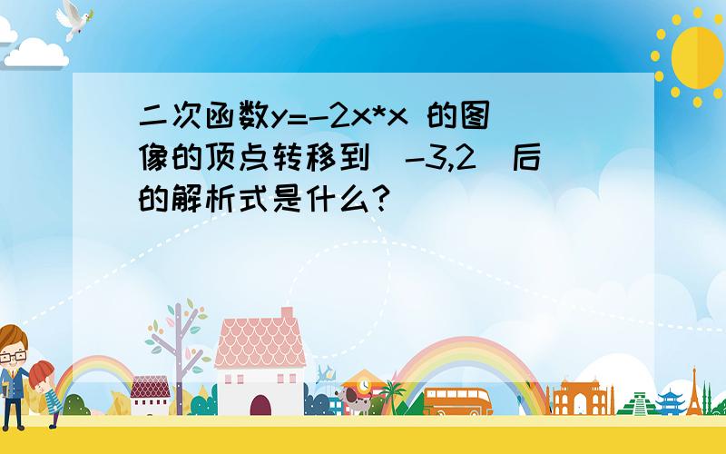 二次函数y=-2x*x 的图像的顶点转移到(-3,2)后的解析式是什么?