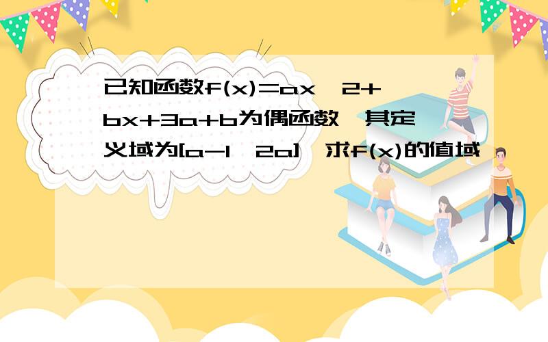 已知函数f(x)=ax^2+bx+3a+b为偶函数,其定义域为[a-1,2a],求f(x)的值域