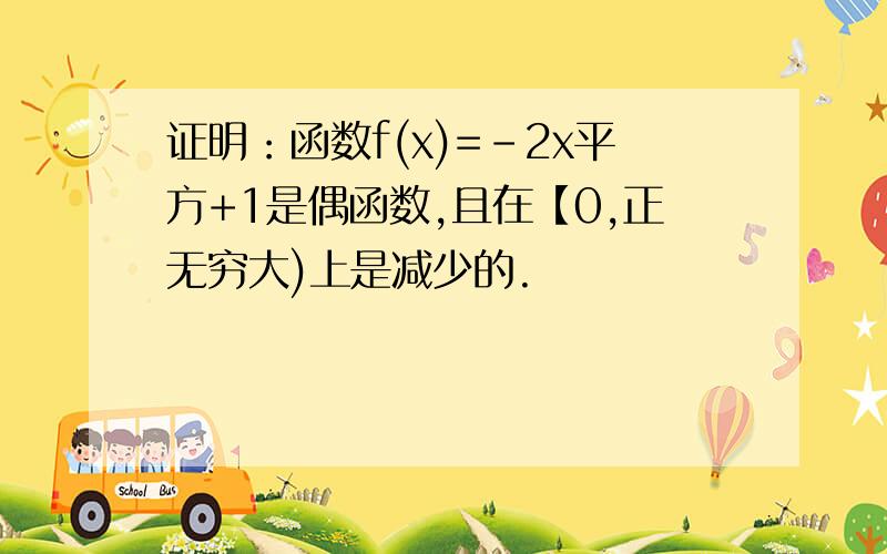 证明：函数f(x)=-2x平方+1是偶函数,且在【0,正无穷大)上是减少的.