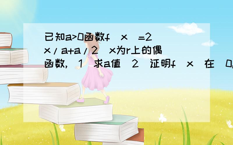 已知a>0函数f(x)=2^x/a+a/2^x为r上的偶函数,(1)求a值(2)证明f(x)在(0,正无穷大)上为增函数