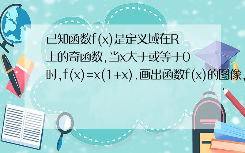 已知函数f(x)是定义域在R上的奇函数,当x大于或等于0时,f(x)=x(1+x).画出函数f(x)的图像,并求出函数的解析式