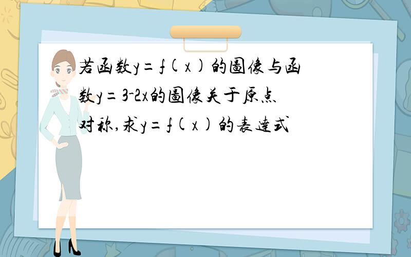 若函数y=f(x)的图像与函数y=3-2x的图像关于原点对称,求y=f(x)的表达式