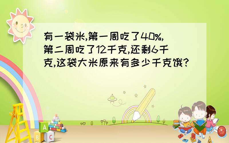 有一袋米,第一周吃了40%,第二周吃了12千克,还剩6千克,这袋大米原来有多少千克饿?