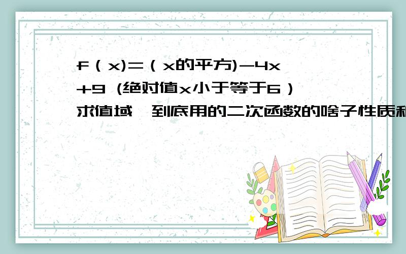 f（x)=（x的平方)-4x+9 (绝对值x小于等于6）求值域,到底用的二次函数的啥子性质和图像哦,能不能讲详细点