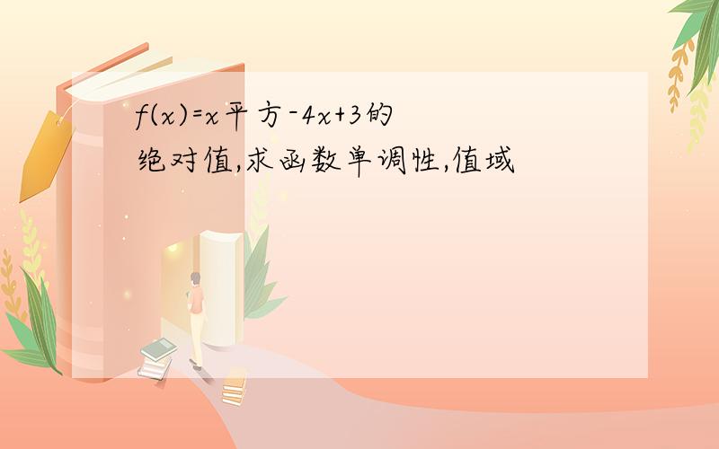 f(x)=x平方-4x+3的绝对值,求函数单调性,值域